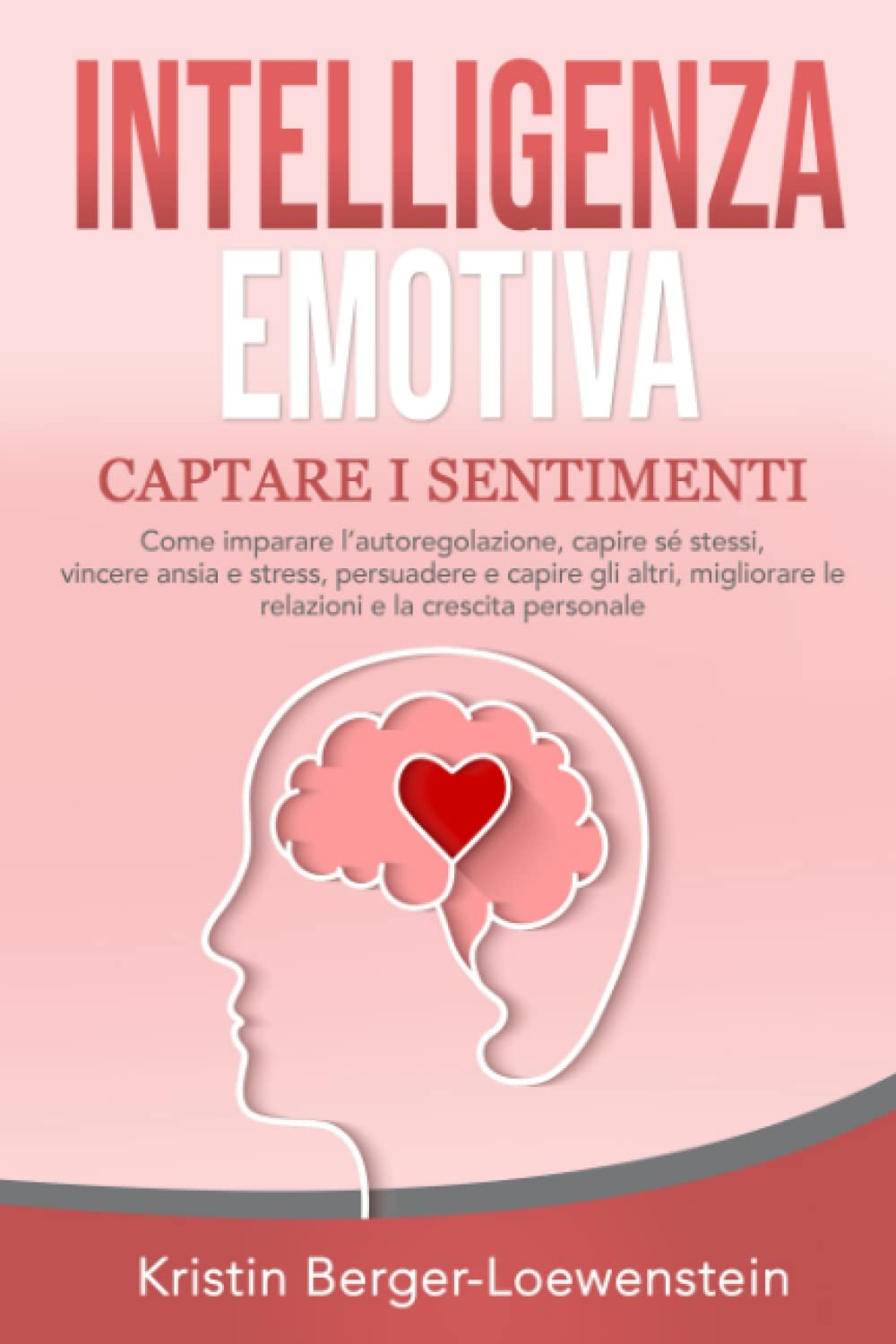 INTELLIGENZA EMOTIVA – CAPTARE I SENTIMENTI: Come imparare l’autoregolazione, capire sé stessi, vincere ansia e stress, persuadere e capire gli altri, migliorare le relazioni e la crescita personale book