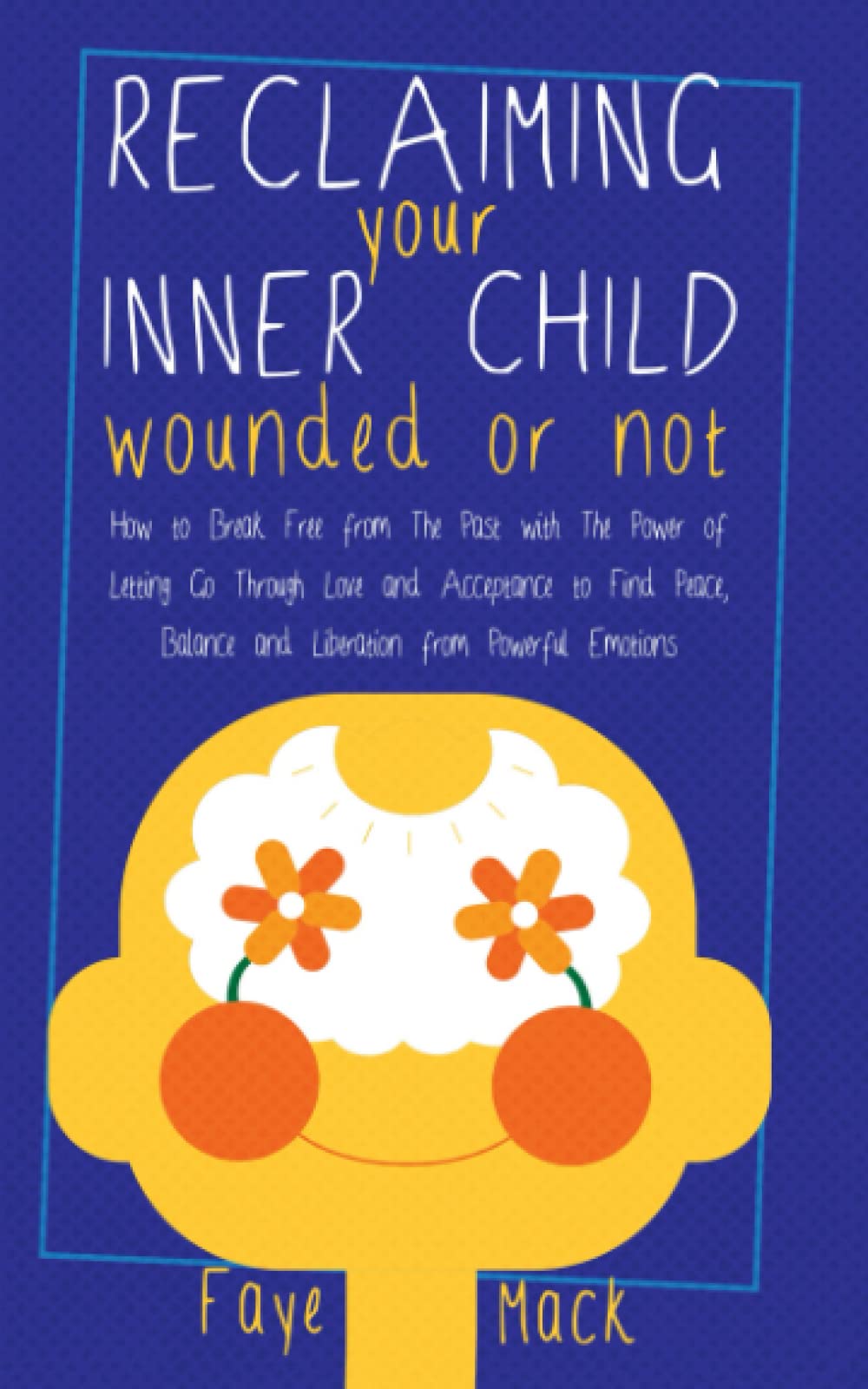 Reclaiming Your Inner Child: Wounded or Not: How to Break Free from the Past with the Power of Letting Go through Love and Acceptance to Find Peace, Balance and Liberation from Powerful Emotions book
