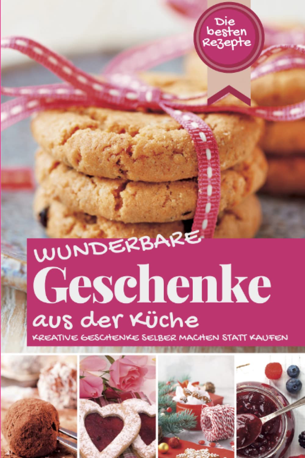 WUNDERBARE GESCHENKE AUS DER KÜCHE: Die besten Rezepte - Kreative Geschenke selber machen statt kaufen (Backen - die besten Rezepte) Hobbies & Crafts