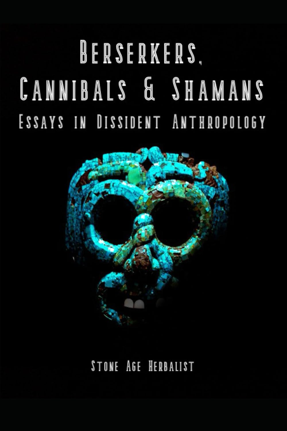 Berserkers, Cannibals & Shamans: Essays in Dissident Anthropology Politics & History