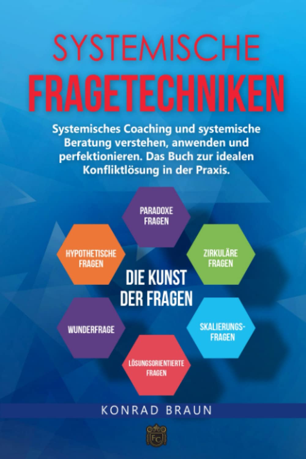 SYSTEMISCHE FRAGETECHNIKEN – Die Kunst der Fragen: Systemisches Coaching und systemische Beratung verstehen, anwenden und perfektionieren. Das Buch zur idealen Konfliktlösung in der Praxis. Business, Finance & Career