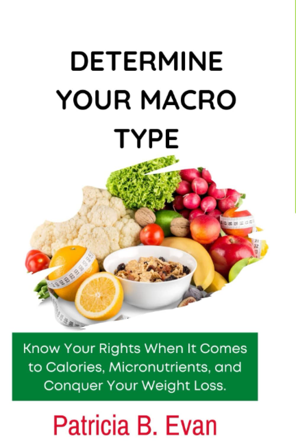 Determine Your Macro Type:: Know Your Rights When It Comes to Calories, Micronutrients, and Conquer Your Weight Loss. Health, Nutrition & Fitness