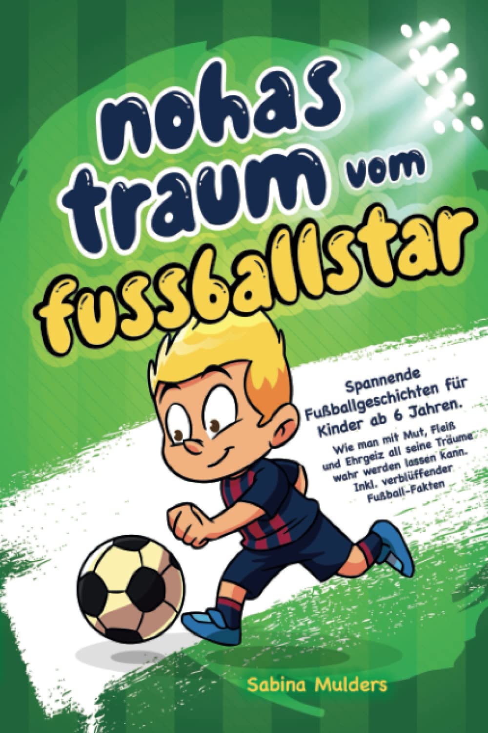 Noahs Traum vom Fußballstar: Spannende Fußballgeschichten für Kinder ab 6 Jahren. Wie man mit Mut, Fleiß und Ehrgeiz all seine Träume wahr werden lassen kann. Inkl. Verblüffender Fußball-Fakten Sports Books