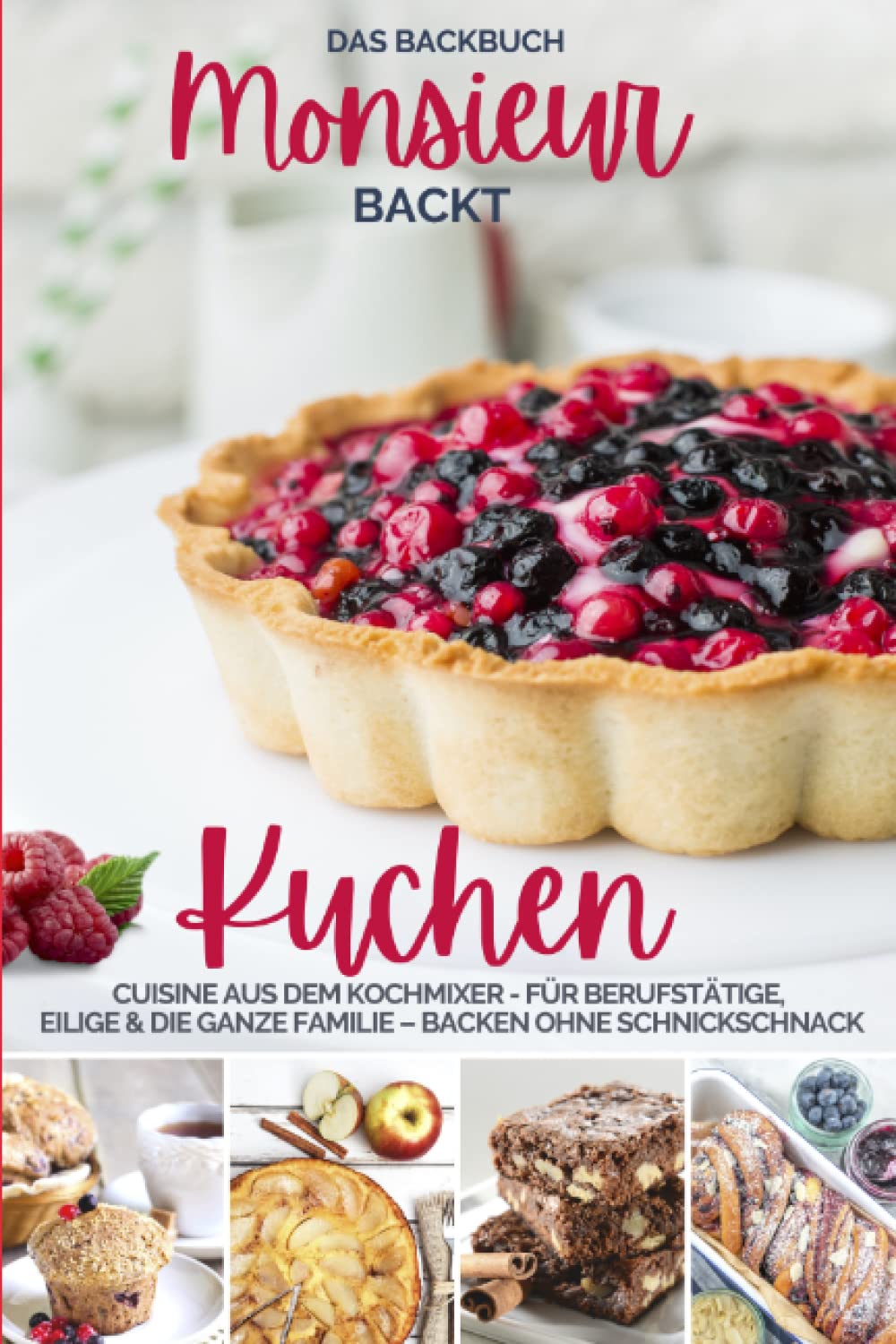 Monsieur backt Kuchen I Das Backbuch: Cuisine aus dem Kochmixer I Das Backbuch für Berufstätige, Eilige & die ganze Familie I Backen ohne ... kocht - Cuisine aus dem Kochmixer, Band 11) Cooking & Enjoying