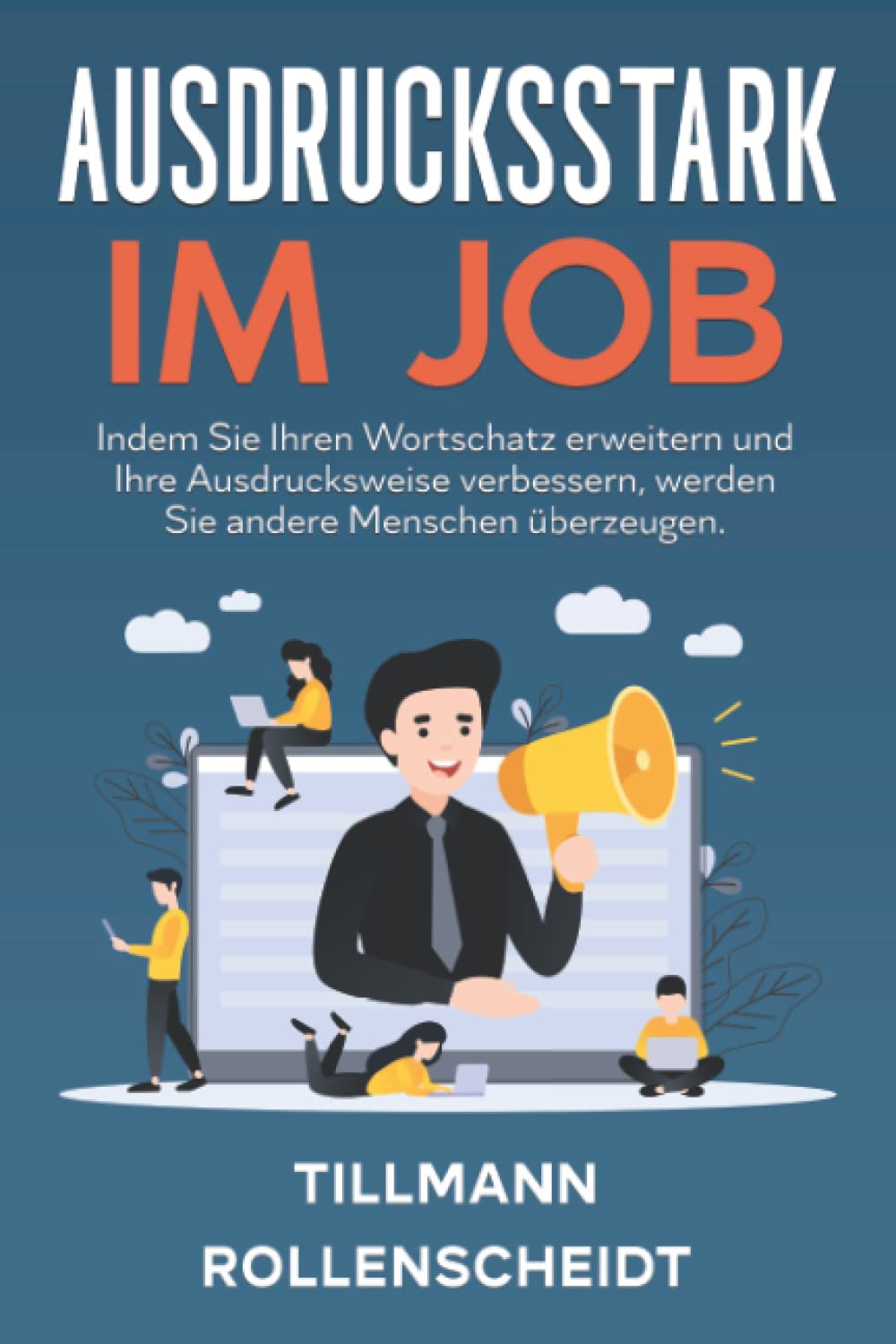 Ausdrucksstark im Job: Indem Sie Ihren Wortschatz erweitern und Ihre Ausdrucksweise verbessern, werden Sie andere Menschen überzeugen. Erfolgreich im Beruf dank guter Kommunikation und Rhetorik Social Sciences