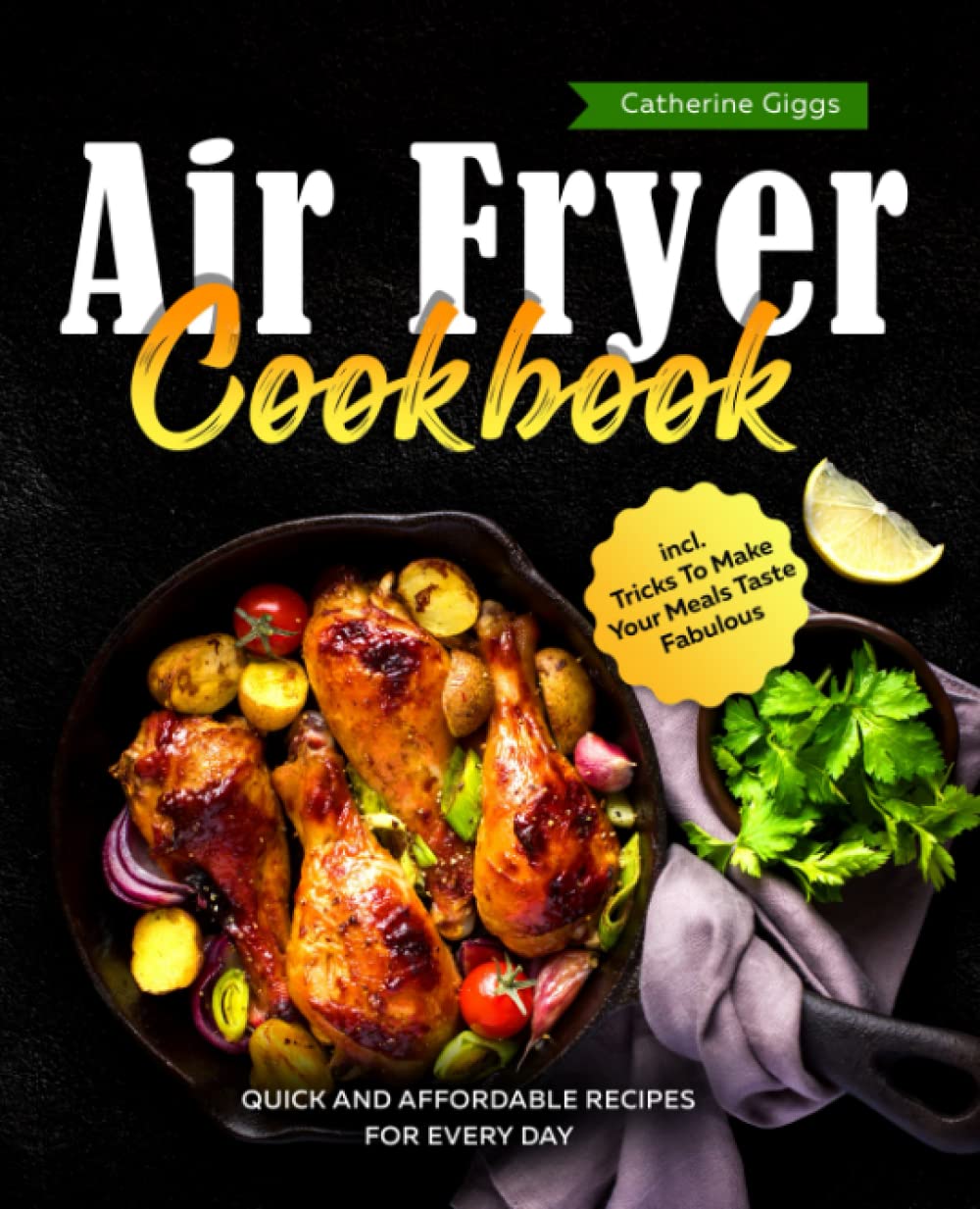 Air Fryer Cookbook: Quick and Affordable Recipes for Every Day incl. Tricks To Make Your Meals Taste Fabulous Hobbies & Crafts