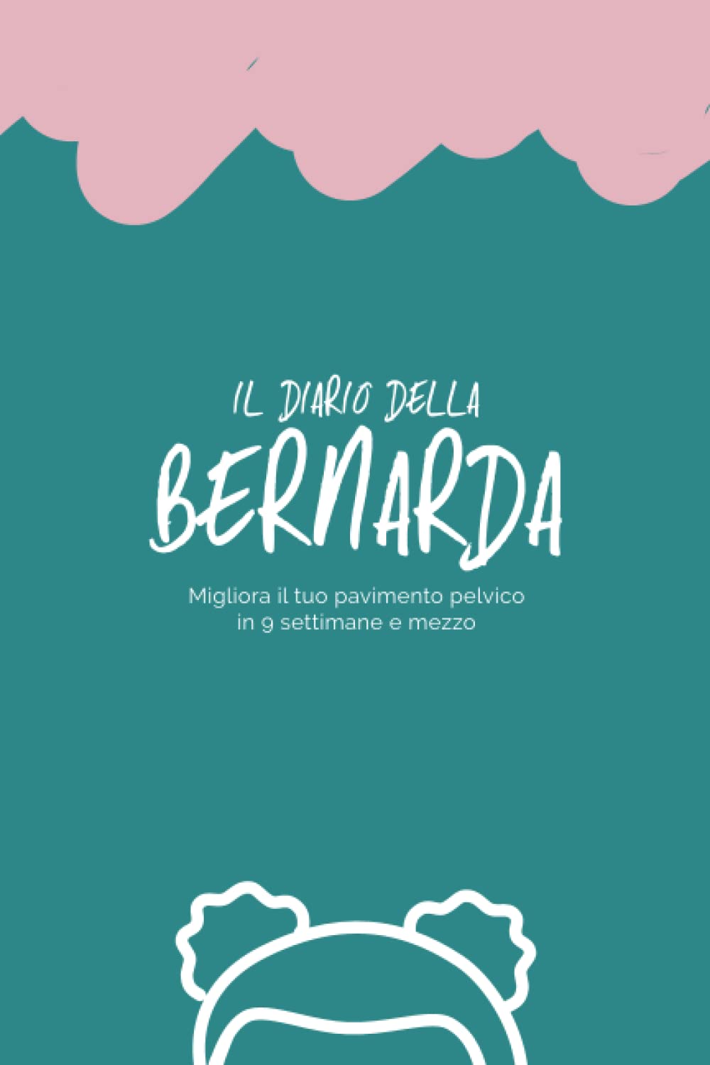 Il Diario della Bernarda: Migliora il tuo pavimento pelvico in 9 settimane e mezzo Health, Nutrition & Fitness
