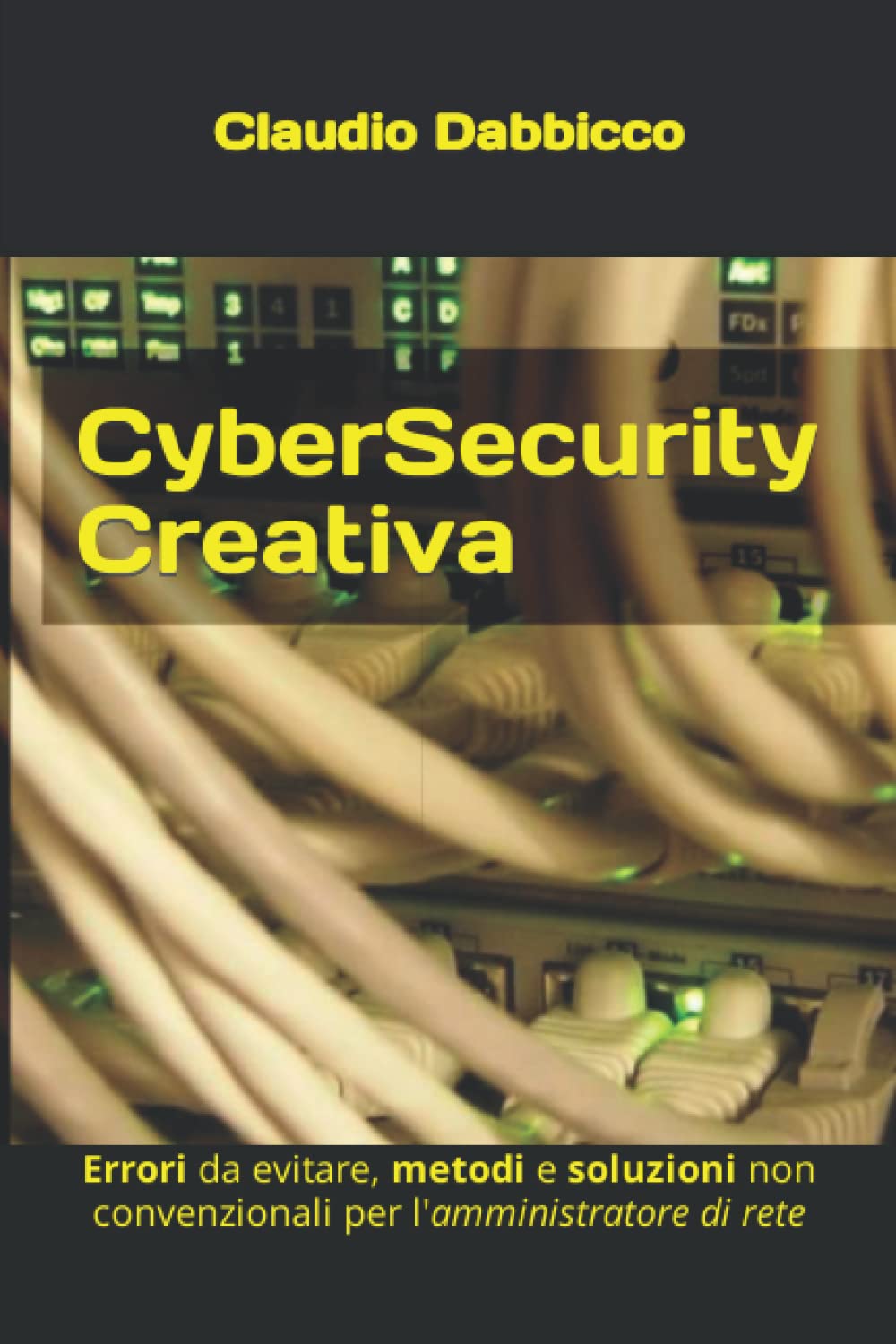 CyberSecurity Creativa: Errori da evitare, metodi e soluzioni non convenzionali per l'amministratore di rete book