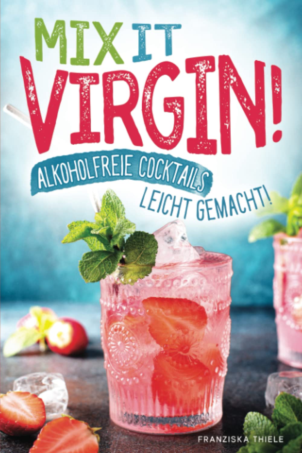 Mix it Virgin! - Alkoholfreie Cocktails leicht gemacht!: Ohne Alkohol frische & leckere Cocktails für jeden Anlass. Das perfekte Rezeptbuch mit Cocktails für Kinder & die nächste Party. Leisure, Home & Garden
