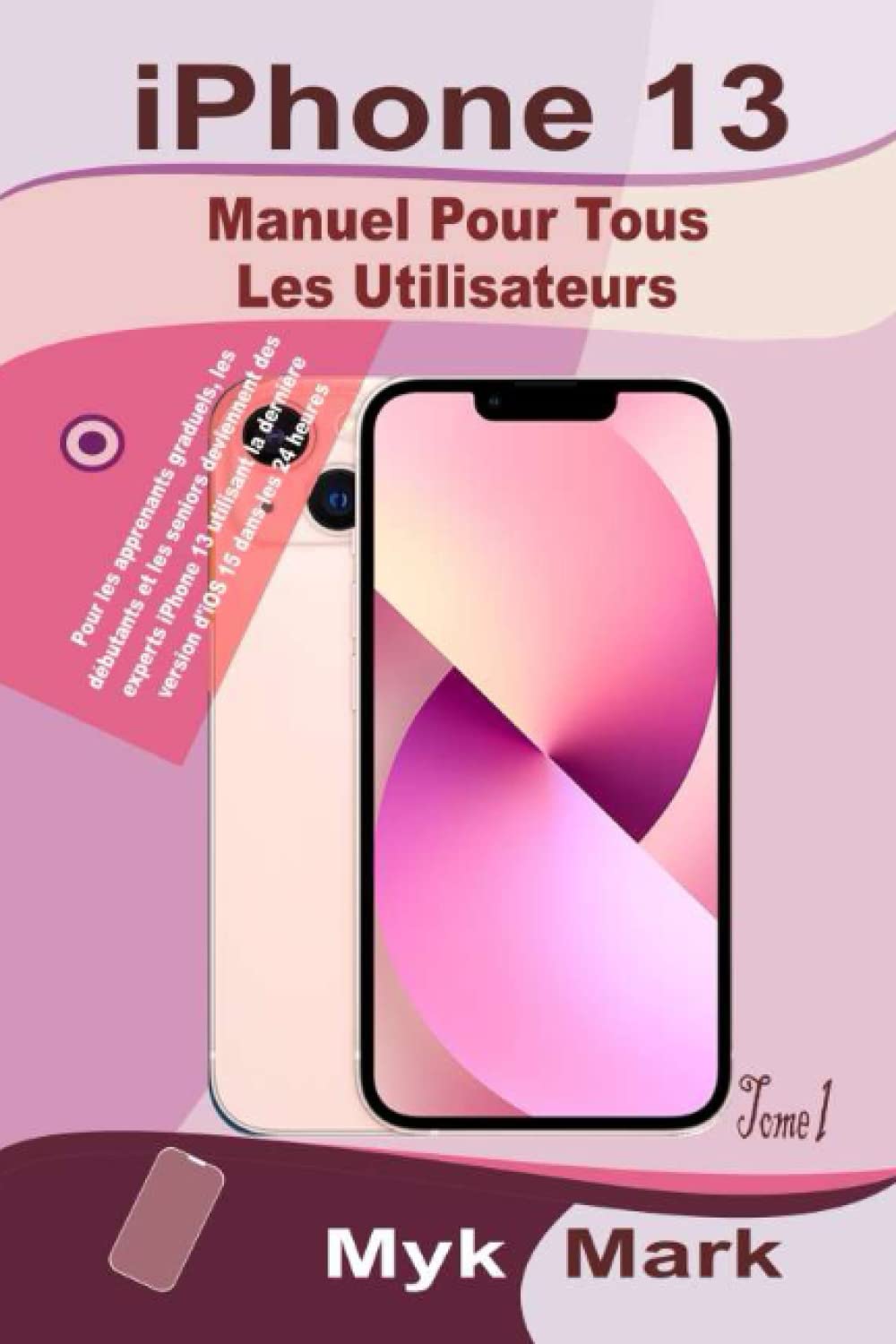 iPhone 13 Manuel Pour Tous Les Utilisateurs (Tome 1): Pour les apprenants graduels, les débutants et les seniors deviennent des experts iPhone 13 ... dernière version d'iOS 15 dans les 24 heures Computer Science