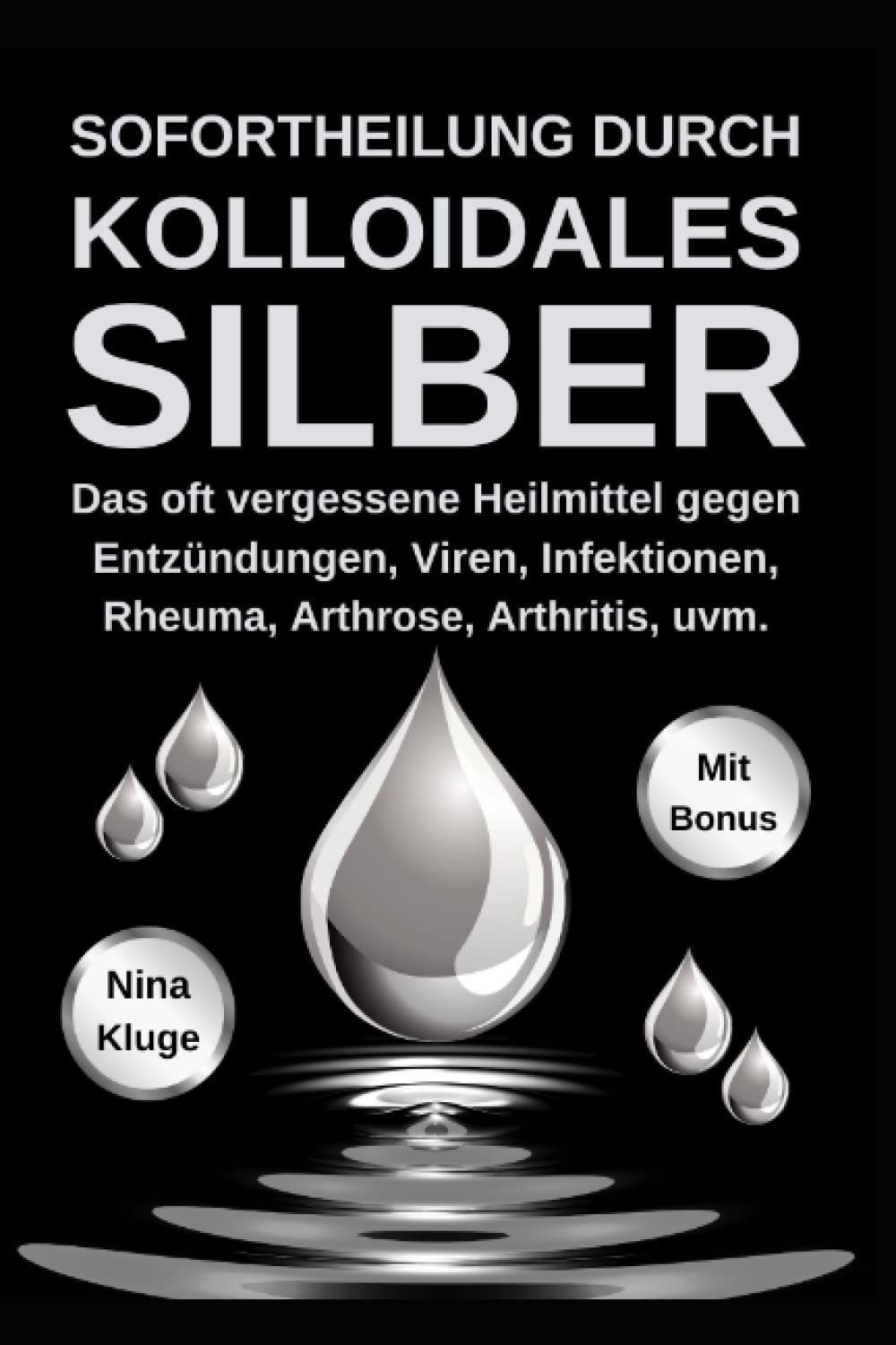 Kolloidales Silber: Sofortheilung durch kolloidales Silber. Das oft vergessene Heilmittel gegen Entzündungen, Viren, Infektionen, Rheuma, Arthrose, Arthritis, u.v.m. Das Immunsystem stärken. Medicine