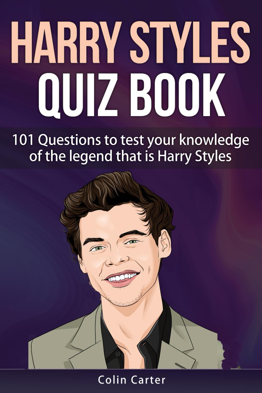 Harry Styles Quiz Book: 101 Questions To Test Your Knowledge Of The Legend That Is Harry Styles Biographies