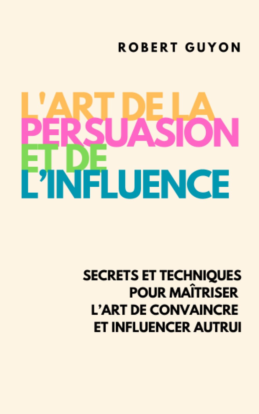 L’Art de la Persuasion et de l’Influence: Secrets et Techniques pour Maîtriser l’Art de Convaincre et Influencer Autrui book