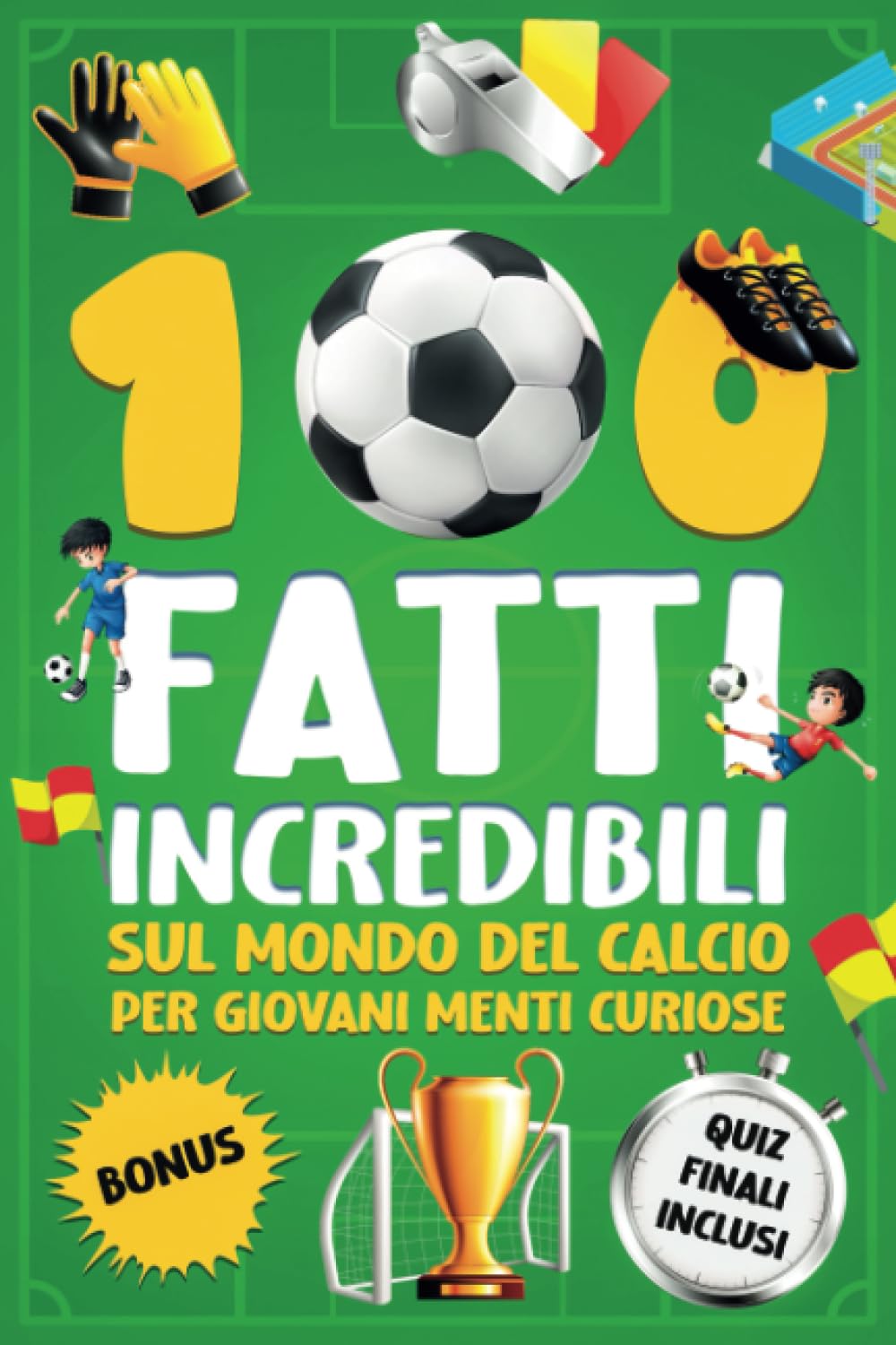100 Fatti Incredibili sul Mondo del Calcio Per Giovani Menti Curiose: Scopri il lato affascinante di questo sport, che accenderà la tua passione! - 3 QUIZ Finali Inclusi Leisure & Fun