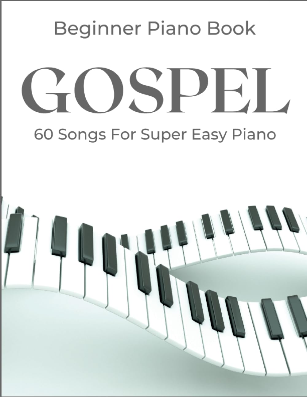 Beginner Gospel Piano Book: A Collection Of 60 Songs For Super Easy Piano Sheet Music