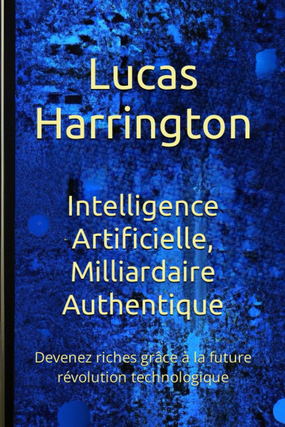 Intelligence Artificielle, Milliardaire Authentique: Devenez riches grâce à la future révolution technologique book