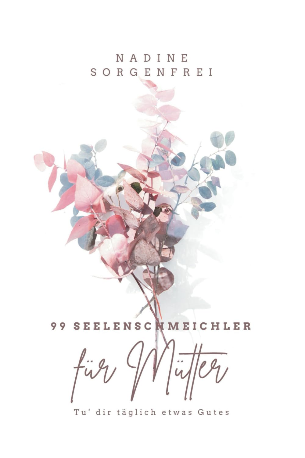 99 Seelenschmeichler für Mütter: Deine tägliche Inspiration für einen leichteren, entspannteren Alltag. Lifestyle