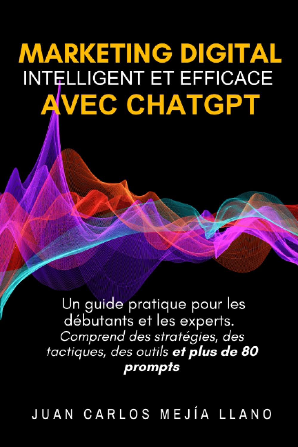 Marketing Digital intelligent et efficace avec ChatGPT: Un guide pratique pour les débutants et les experts. Comprend des stratégies, des tactiques, des outils et plus de 80 prompts book