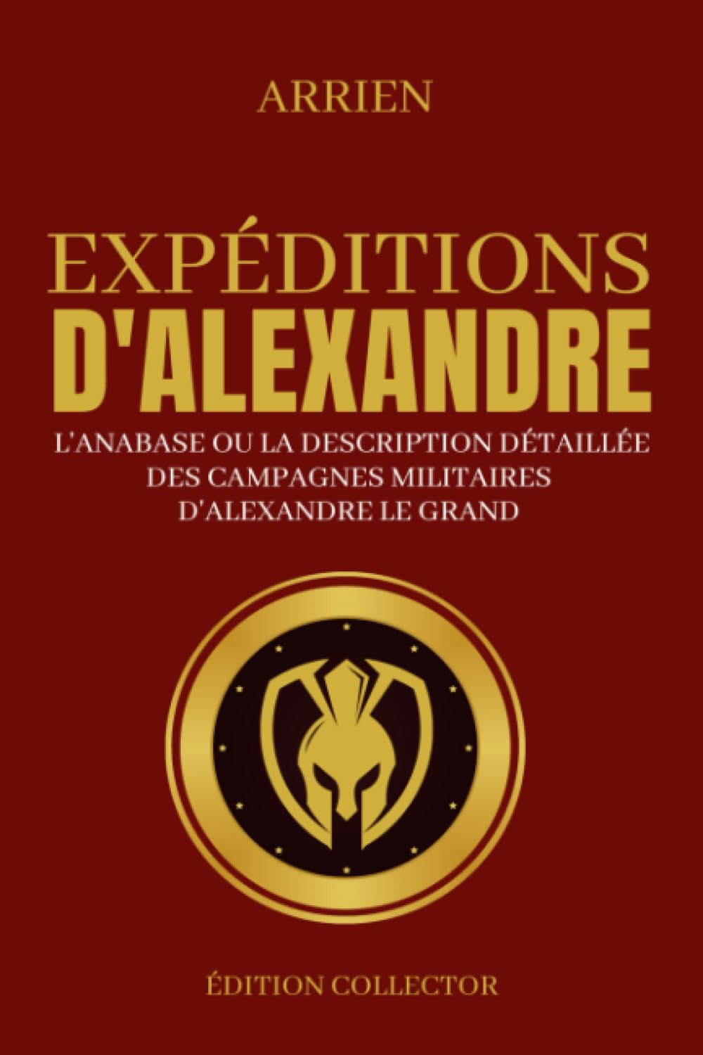 Expéditions d'Alexandre, L'Anabase ou la description détaillée des campagnes militaires d'Alexandre le Grand: Edition Collector Reference Books