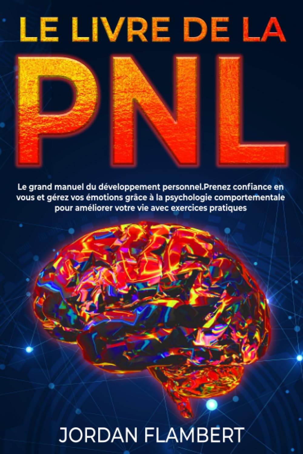 Le livre de la PNL: Le grand manuel du développement personnel.Prenez confiance en vous et gérez vos émotions grâce à la psychologie comportementale pour améliorer votre vie avec exercices pratiques Books