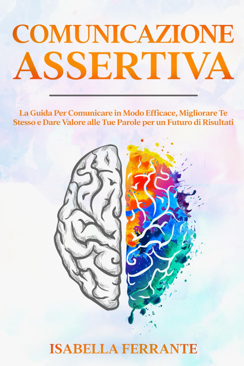 Comunicazione Assertiva: La Guida Per Comunicare in Modo Efficace, Migliorare Te Stesso e Dare Valore alle Tue Parole per un Futuro di Risultati Lifestyle