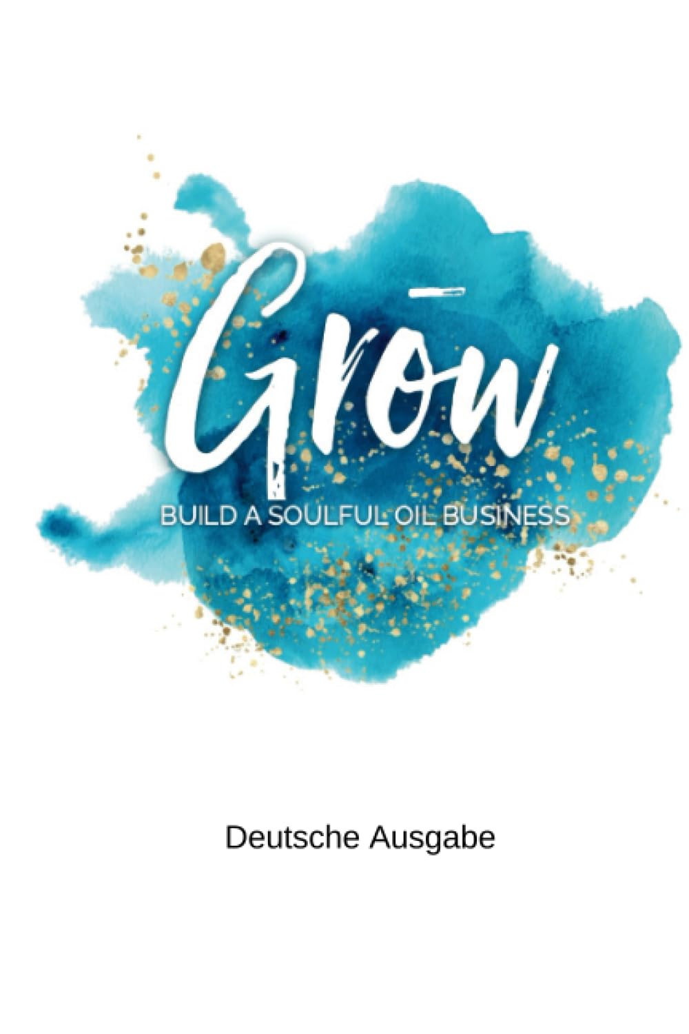 Grōw: Build a soulful oil business - Deutsche Ausgabe Business, Finance & Career