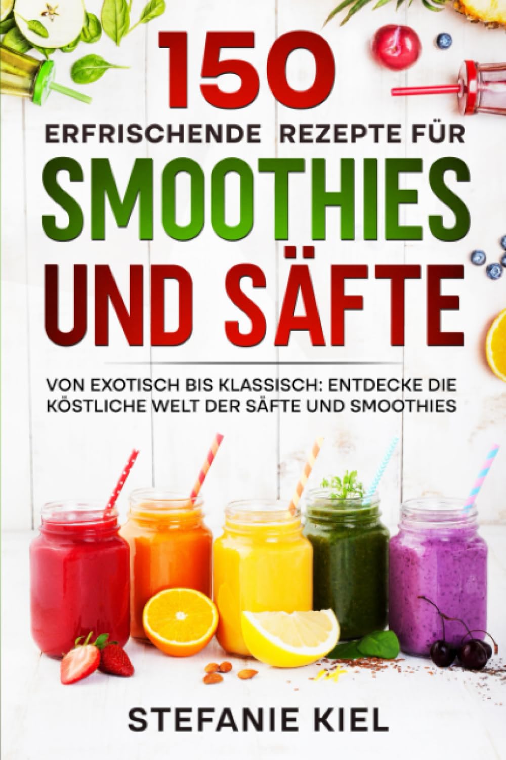 150 erfrischende Rezepte für Smoothies und Säfte: Von exotisch bis klassisch: Entdecke die köstliche Welt der Säfte und Smoothies Cooking & Enjoying