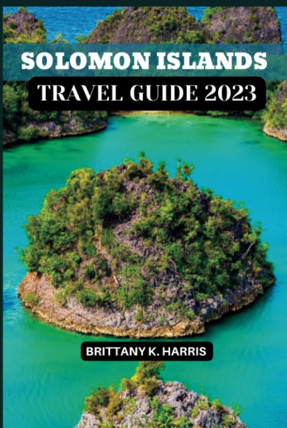 Solomon Islands Travel Guide 2023: Discover Nature's Masterpiece, Embrace Rich Culture, and Unleash Adventure in the Tropical Jewel of the Pacific Travel Guides