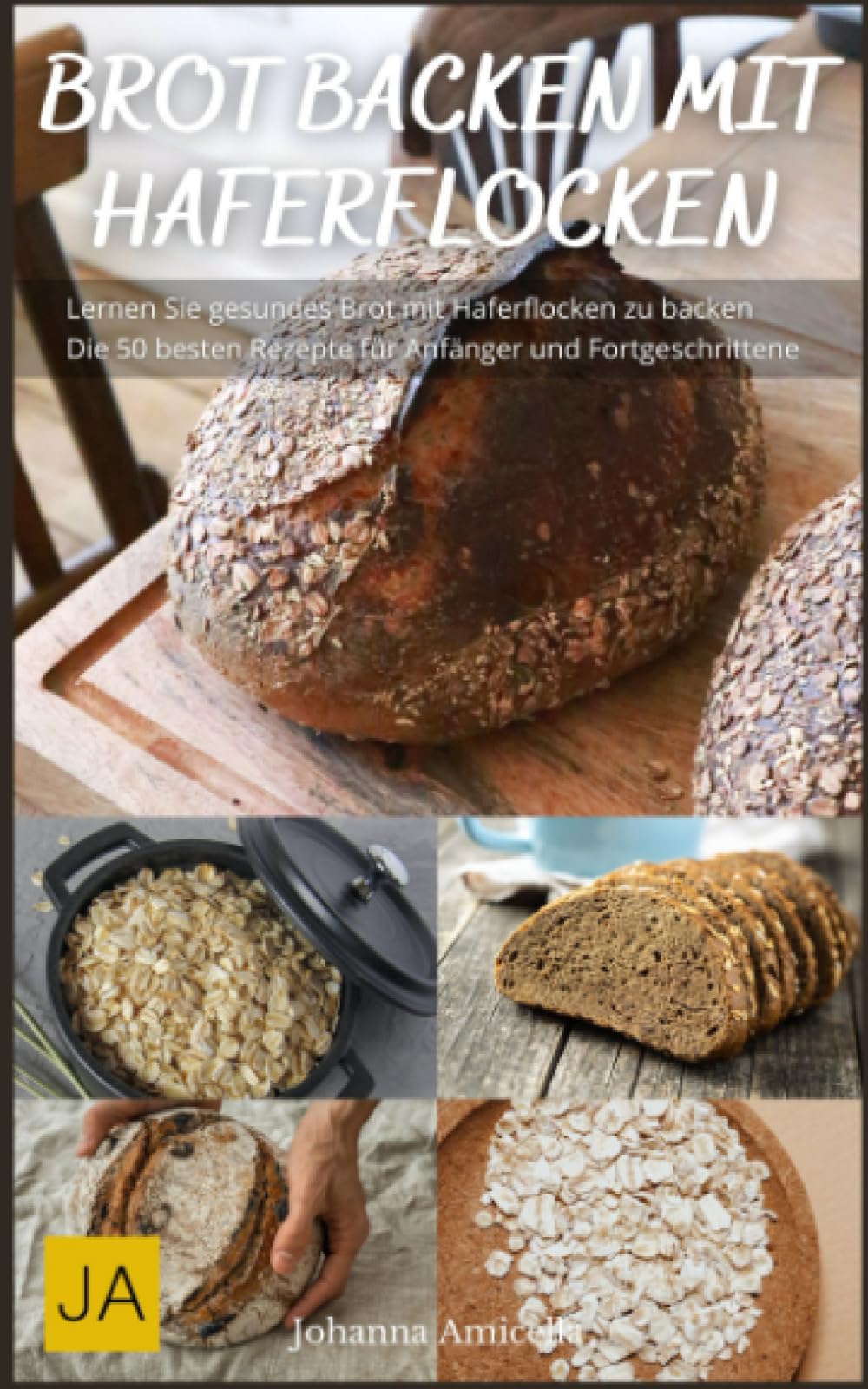 Brot backen mit Haferflocken - Von knusprigem Haferflockenbrot bis zu saftigen Haferflockenbrötchen: Entdecke die vielfältigen Möglichkeiten des Haferflocken-Backens Cooking & Enjoying