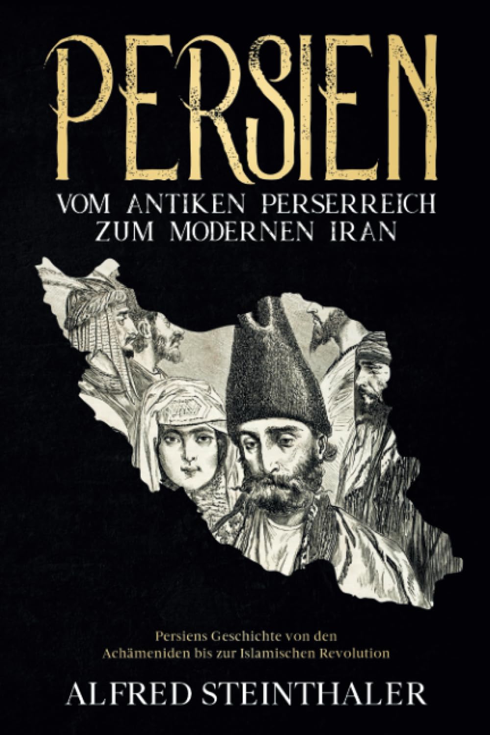 Persien – Vom antiken Perserreich zum modernen Iran: Persiens Geschichte von den Achämeniden bis zur Islamischen Revolution Politics & History