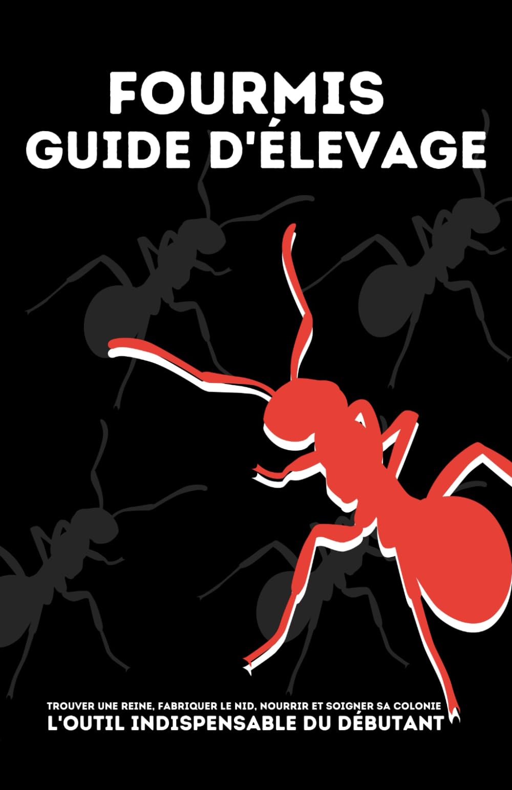Élevage de fourmis - Le guide pratique avancé pour débutant: Démarrer une colonie de A à Z. Outils et savoir indispensable sur les fourmis. Créer la ... nutrition, soin de la fourmilière et fourmi Non-fiction