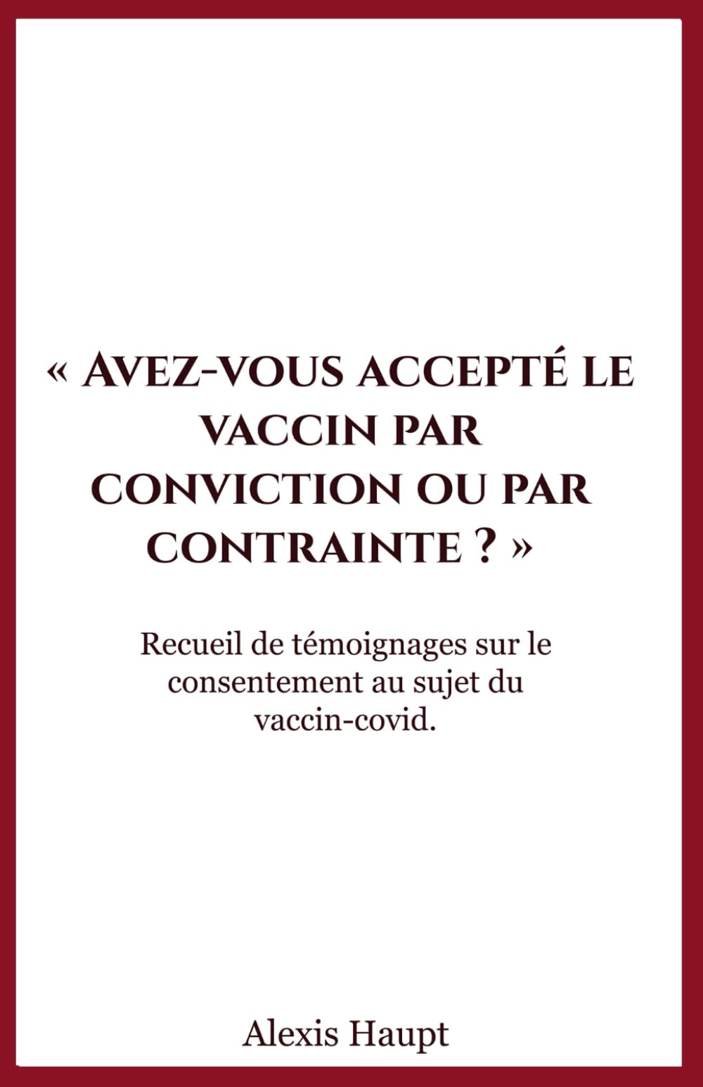 Avez-vous accepté le vaccin par conviction ou par contrainte ?: Recueil de témoignages sur le consentement au sujet du vaccin-covid. Philosophy