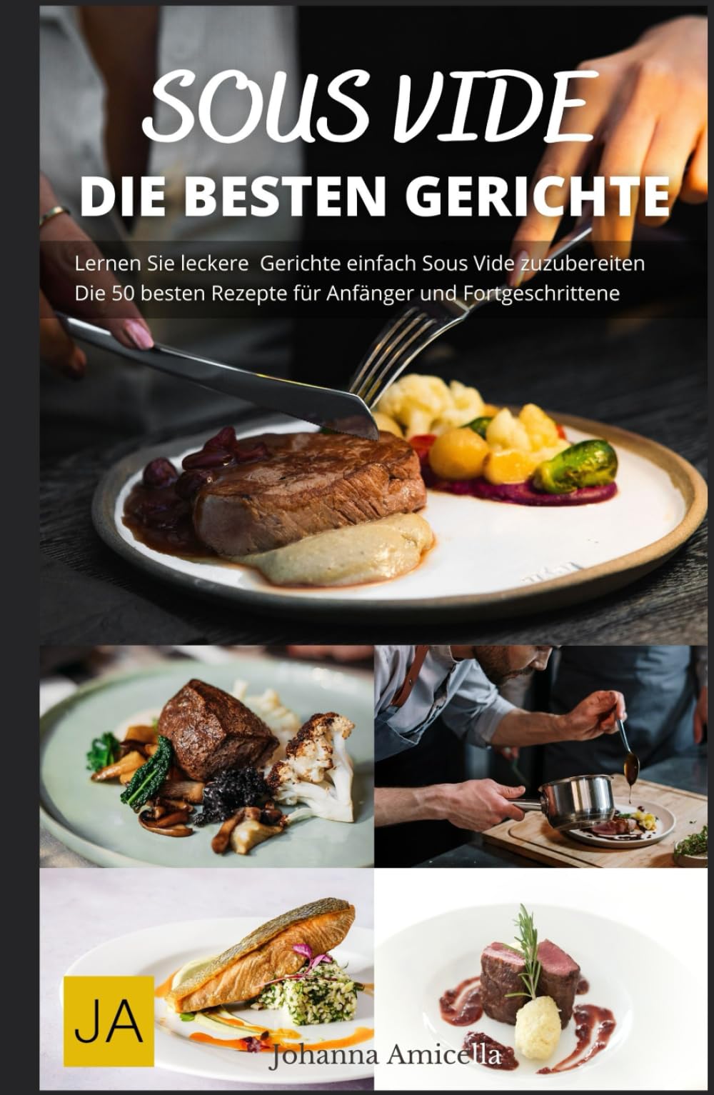 Sous Vide: Die Kunst des perfekten Garens - Einfache Rezepte, Tipps & Techniken für Gourmetgerichte zu Hause Cooking & Enjoying