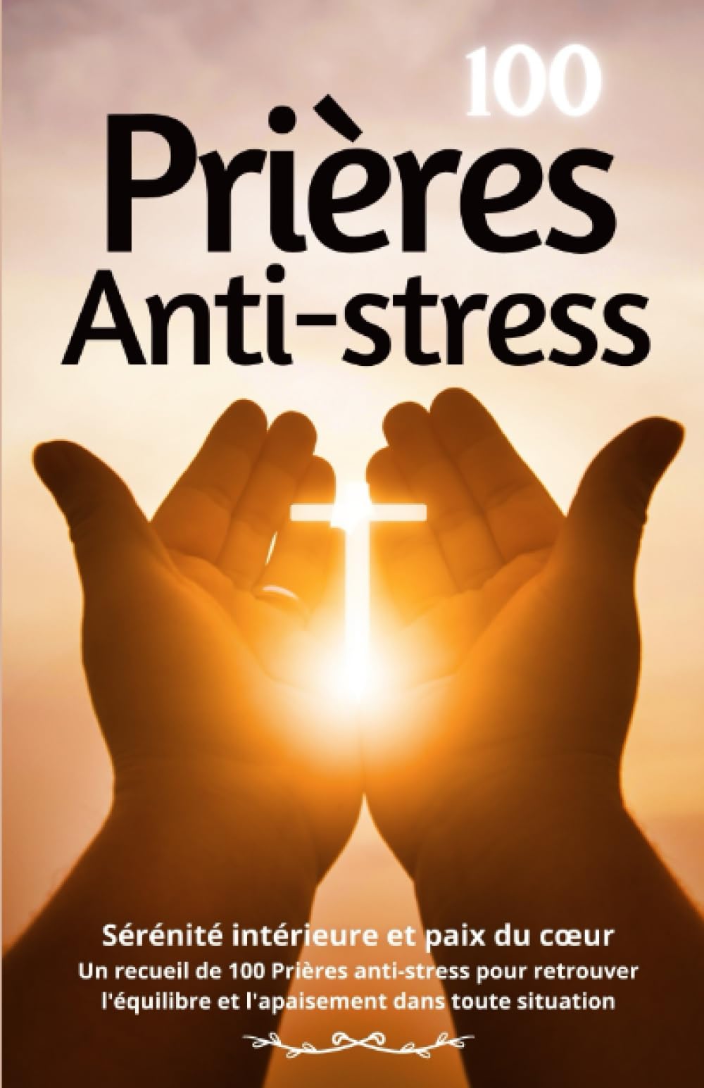 100 Prières Anti-Stress: Sérénité intérieure et paix du cœur. Un recueil de 100 Prières anti-stress pour retrouver l'équilibre et l'apaisement dans toute situation Religion & Esotericism
