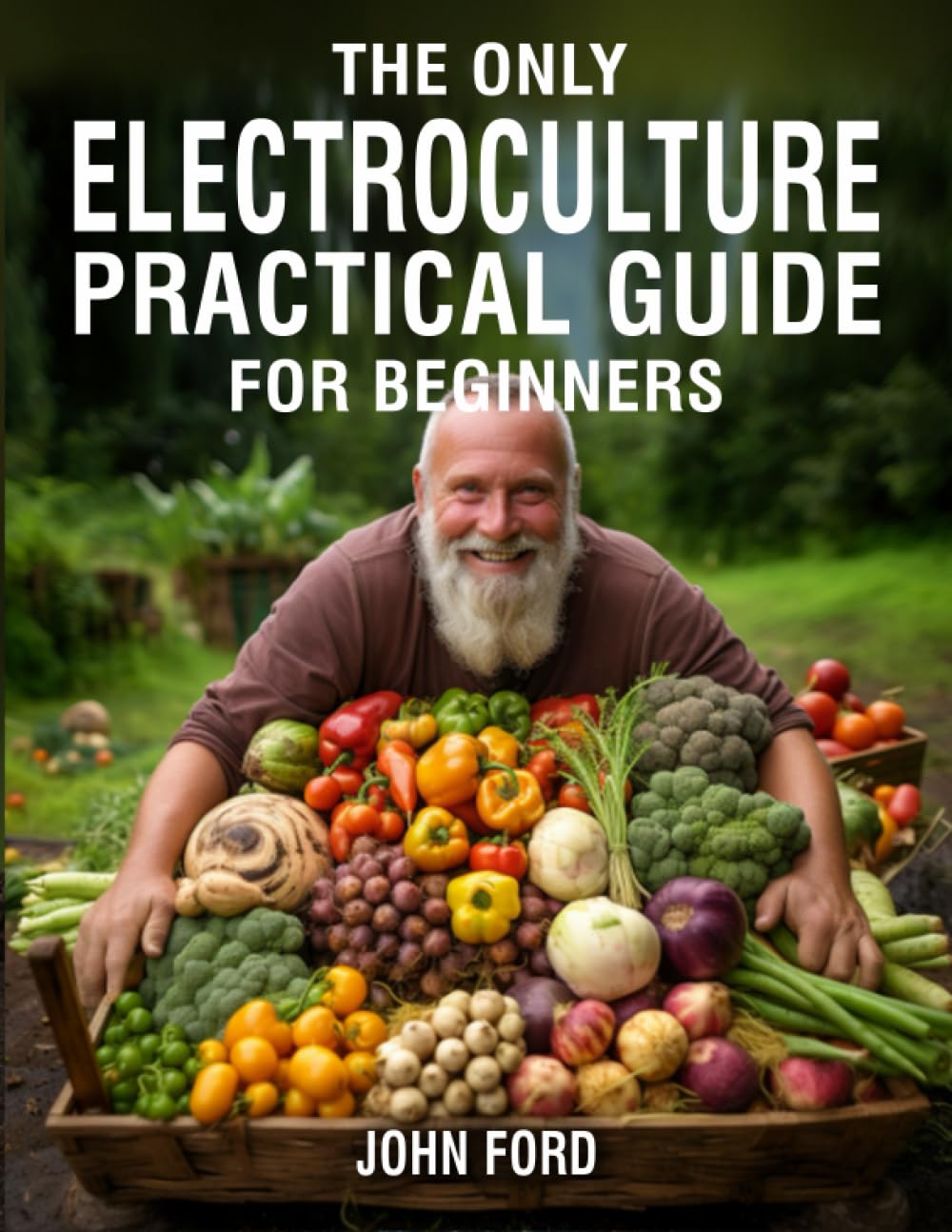 The Only Electroculture Practical Guide for Beginners: Unlock the Secrets to Faster Plant Growth, Bigger Yields, and Superior Crops Using Coil Coppers, Magnetic Antennas, Pyramids, and More Garden & Plants