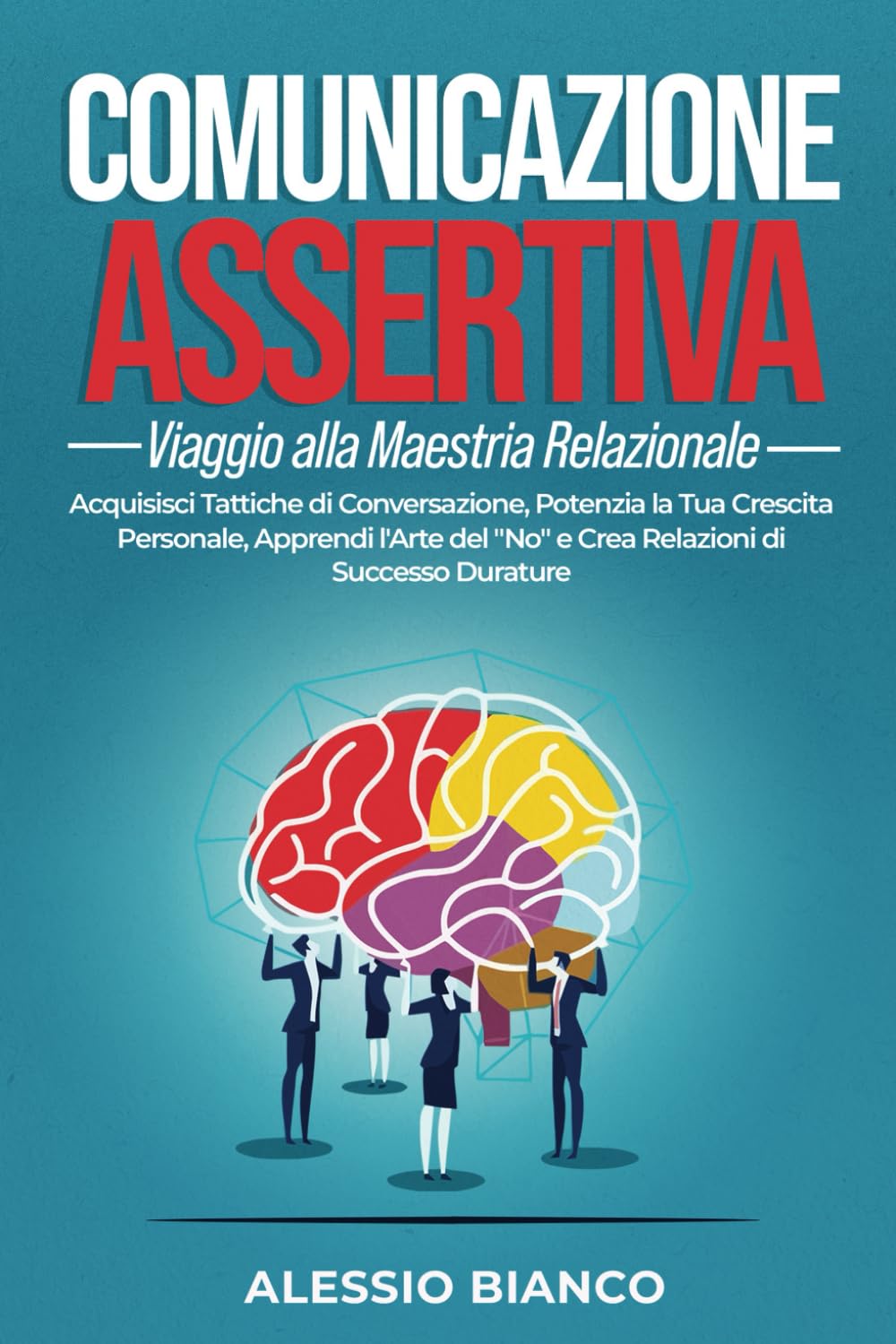 COMUNICAZIONE ASSERTIVA: Viaggio alla Maestria Relazionale: Acquisisci Tattiche di Conversazione, Potenzia la Tua Crescita Personale, Apprendi l'Arte del "No" e Crea Relazioni di Successo Durature Non-fiction books