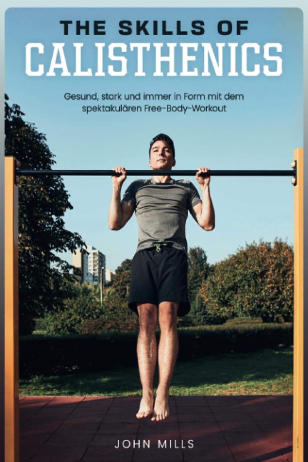 The Skills of Calisthenics: Gesund, stark und immer in Form mit dem spektakulären Free-Body-Workout Health, Nutrition & Fitness