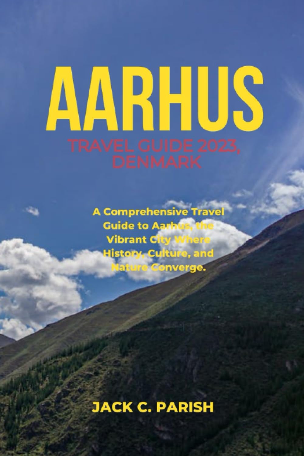 AARHUS TRAVEL GUIDE 2023, DENMARK: A Comprehensive Travel Guide to Aarhus, the Vibrant City Where History, Culture, and Nature Converge. Travel Guides