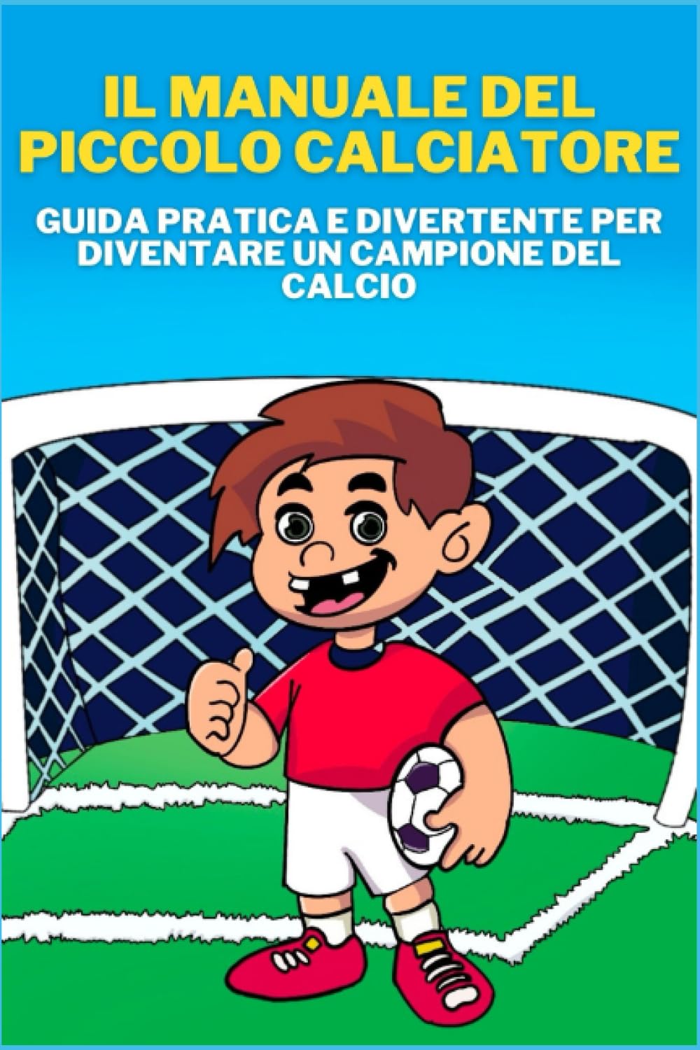 Il Manuale Del Piccolo Calciatore: Guida Pratica e Divertente Per Diventare Un Campione Del Calcio book