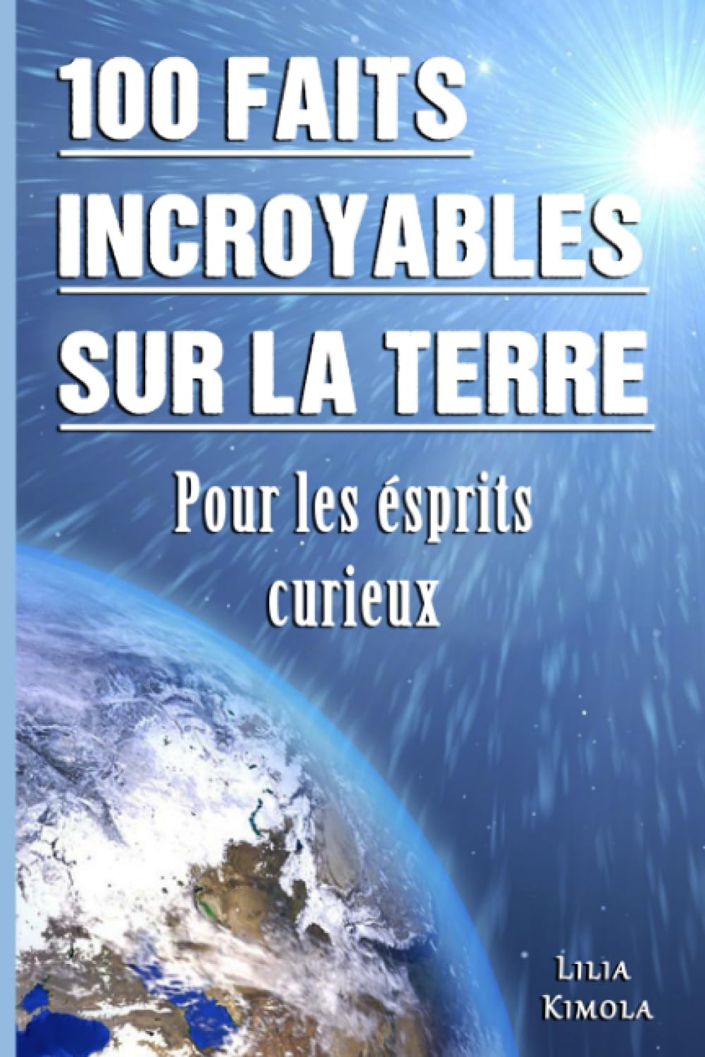 100 Faits Incroyables sur La Terre Pour Les Esprits Curieux: Explorez les Mystères Géologiques, La Vie sauvage Fascinante et Les Phénomènes Naturels Stupéfiants Qui Font de la Terre un Lieu Unique. Non-fiction