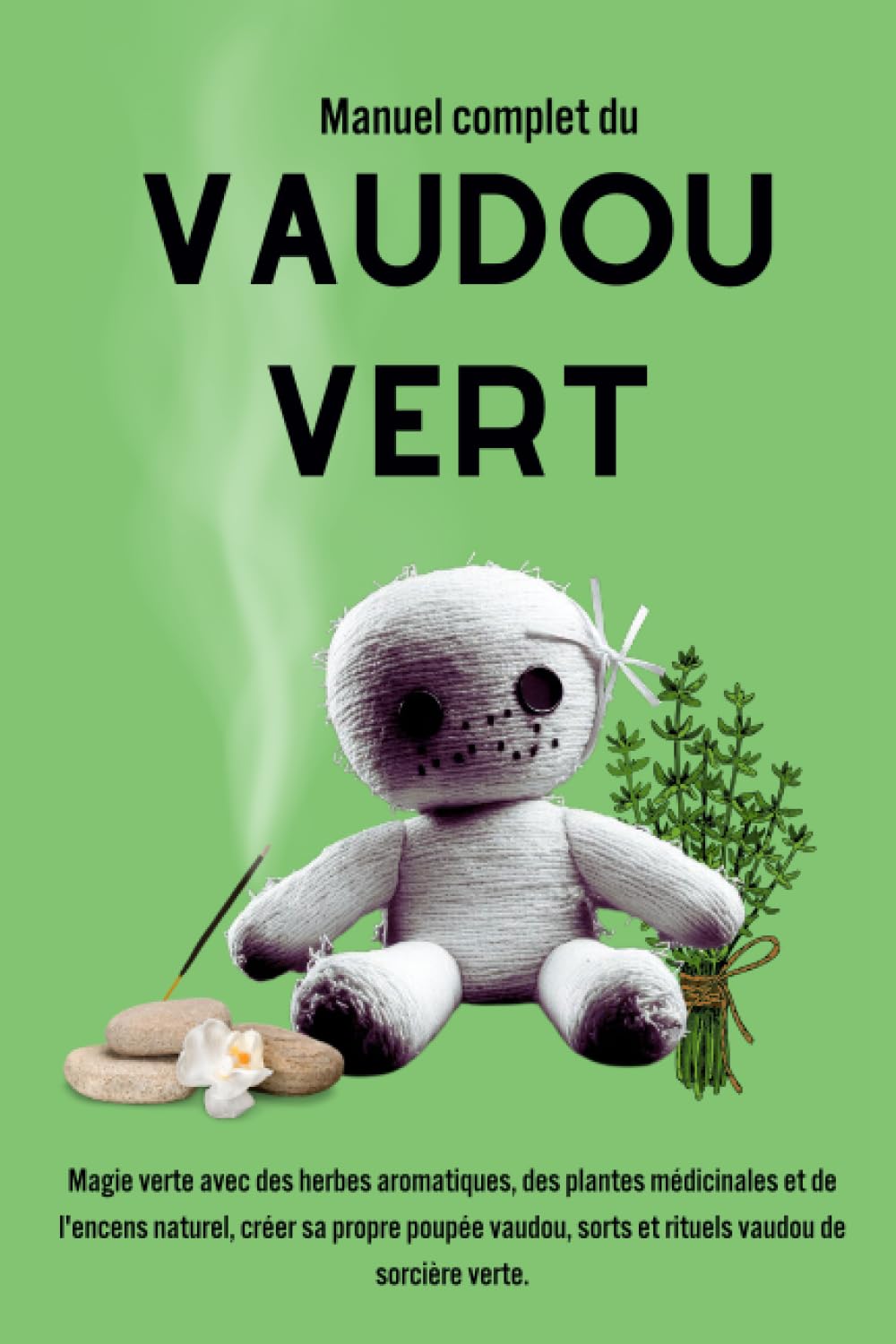 Manuel complet du Vaudou Vert: Magie verte avec des herbes aromatiques, des plantes médicinales et de l'encens naturel, créer sa propre poupée vaudou, sorts et rituels vaudou de sorcière verte. book