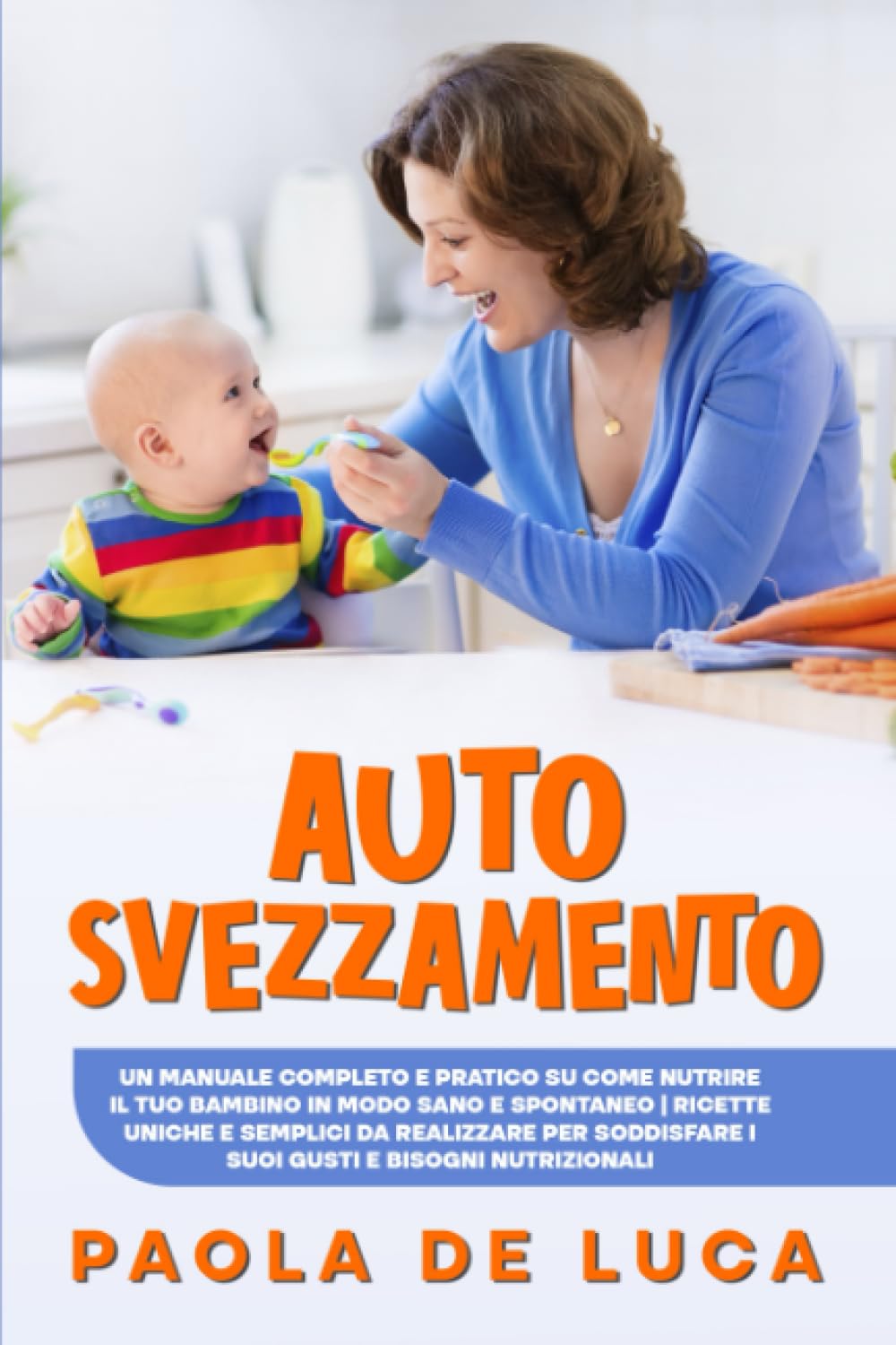 Autosvezzamento: Un Manuale Completo e Pratico su come Nutrire il Tuo Bambino in modo Sano e Spontaneo | Ricette Uniche e Semplici da Realizzare per Soddisfare i Suoi Gusti e Bisogni Nutrizionali book