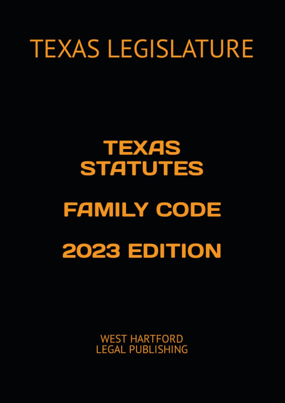 TEXAS STATUTES FAMILY CODE 2023 EDITION: WEST HARTFORD LEGAL PUBLISHING Law