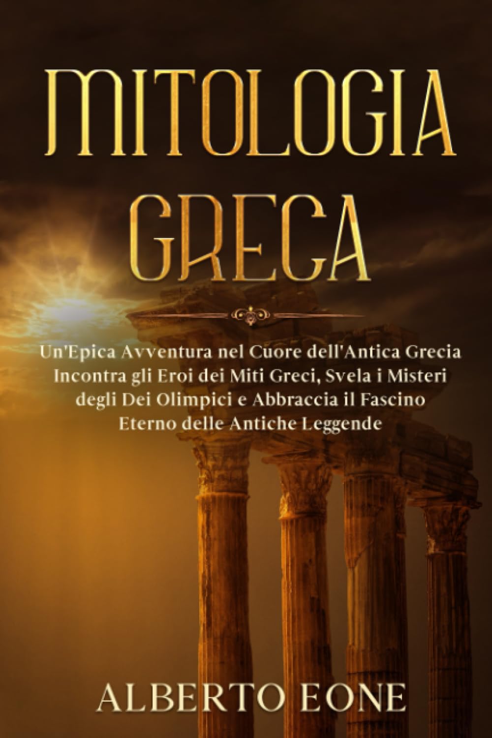 Mitologia Greca: Un'Epica Avventura nel Cuore dell'Antica Grecia - Incontra gli Eroi dei Miti Greci, Svela i Misteri degli Dei Olimpici e Abbraccia il Fascino Eterno delle Antiche Leggende. Fairy Tales & Legends