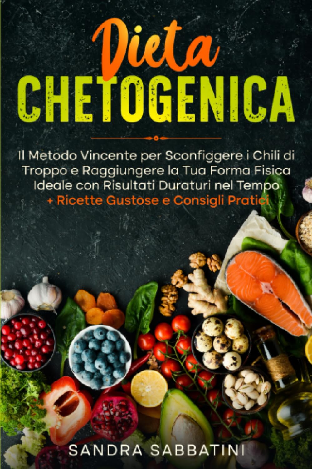 Dieta Chetogenica: Il Metodo Vincente per Sconfiggere i Chili di Troppo e Raggiungere la Tua Forma Fisica Ideale con Risultati Duraturi nel Tempo + Ricette Gustose e Consigli Pratici Health, Nutrition & Fitness