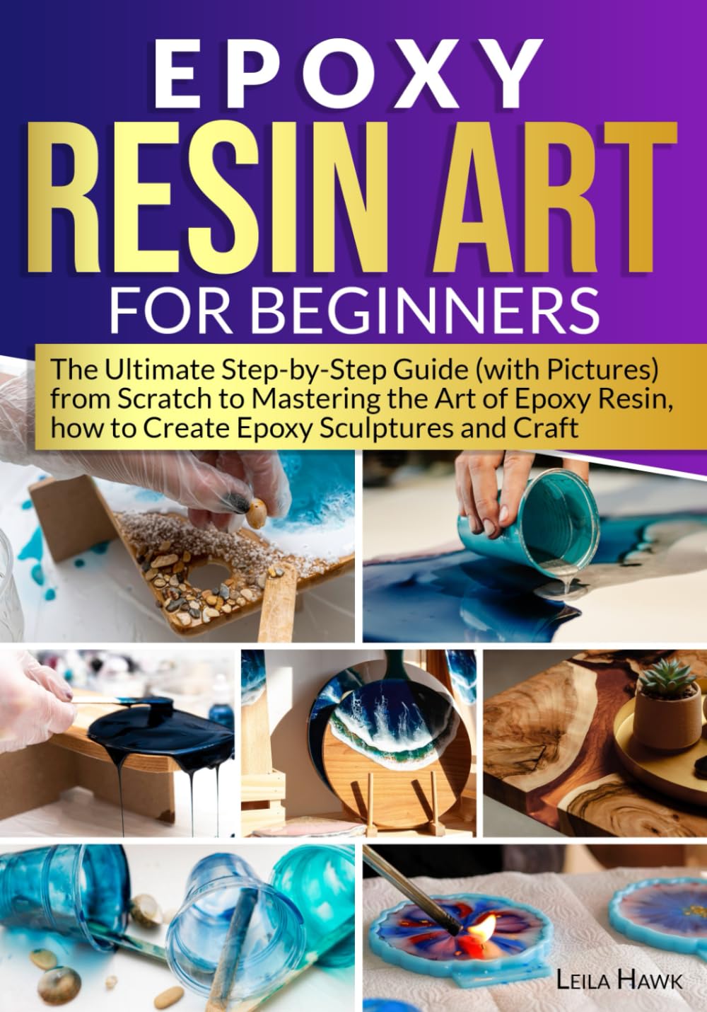 Epoxy Resin Art for Beginners: The Ultimate Step-by-Step Guide (with Pictures) from Scratch to Mastering the Art of Epoxy Resin, How to Create Epoxy Sculptures and Crafts. Hobbies & Crafts