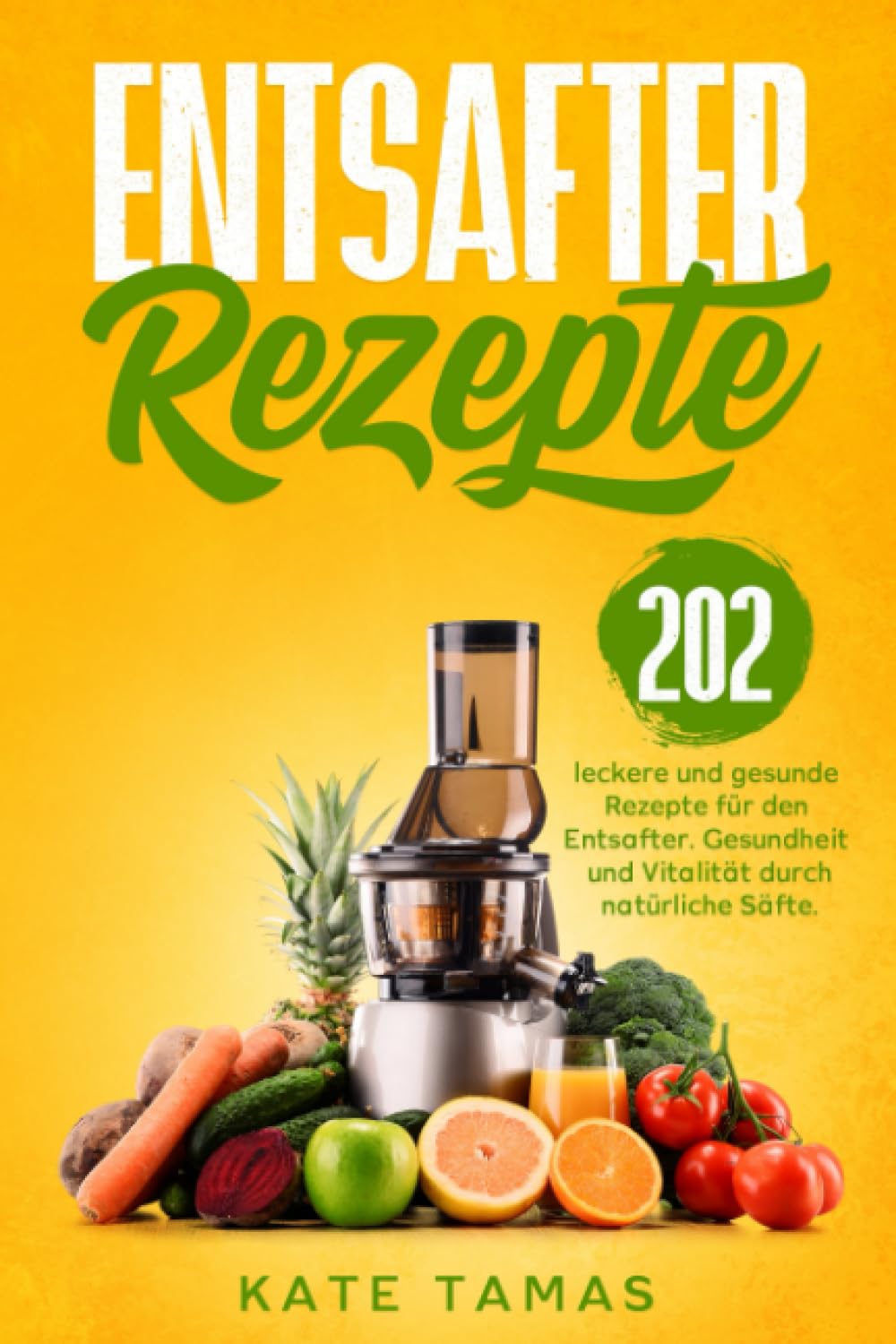 Entsafter Rezepte: 202 leckere und gesunde Rezepte für den Entsafter. Gesundheit und Vitalität durch natürliche Säfte. Cooking & Enjoying