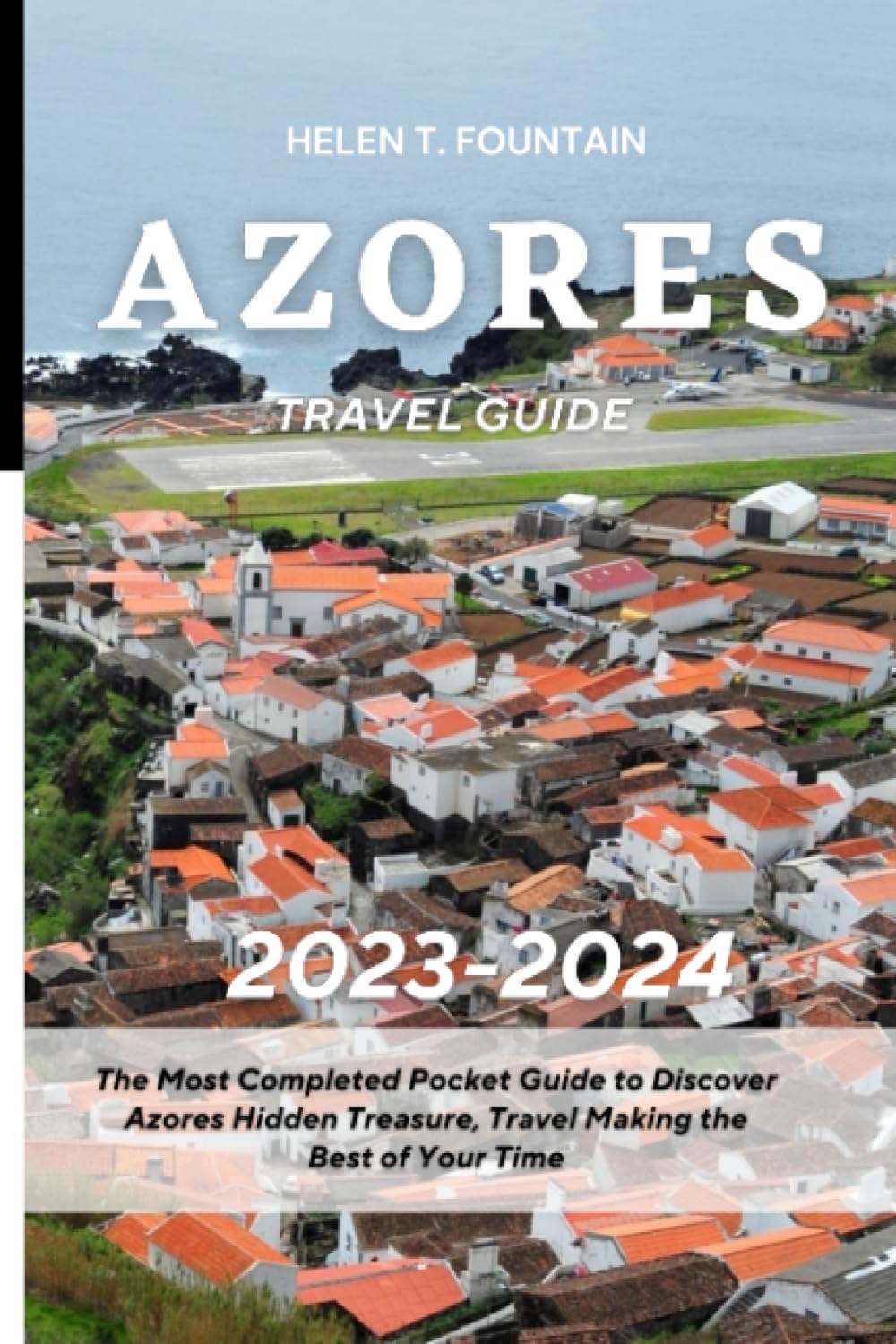 AZORES TRAVEL GUIDE 2023-2024: The Most Completed Pocket Guide to Discover Azores Hidden Treasure, Travel Making the Best of Your Time Travel Guides