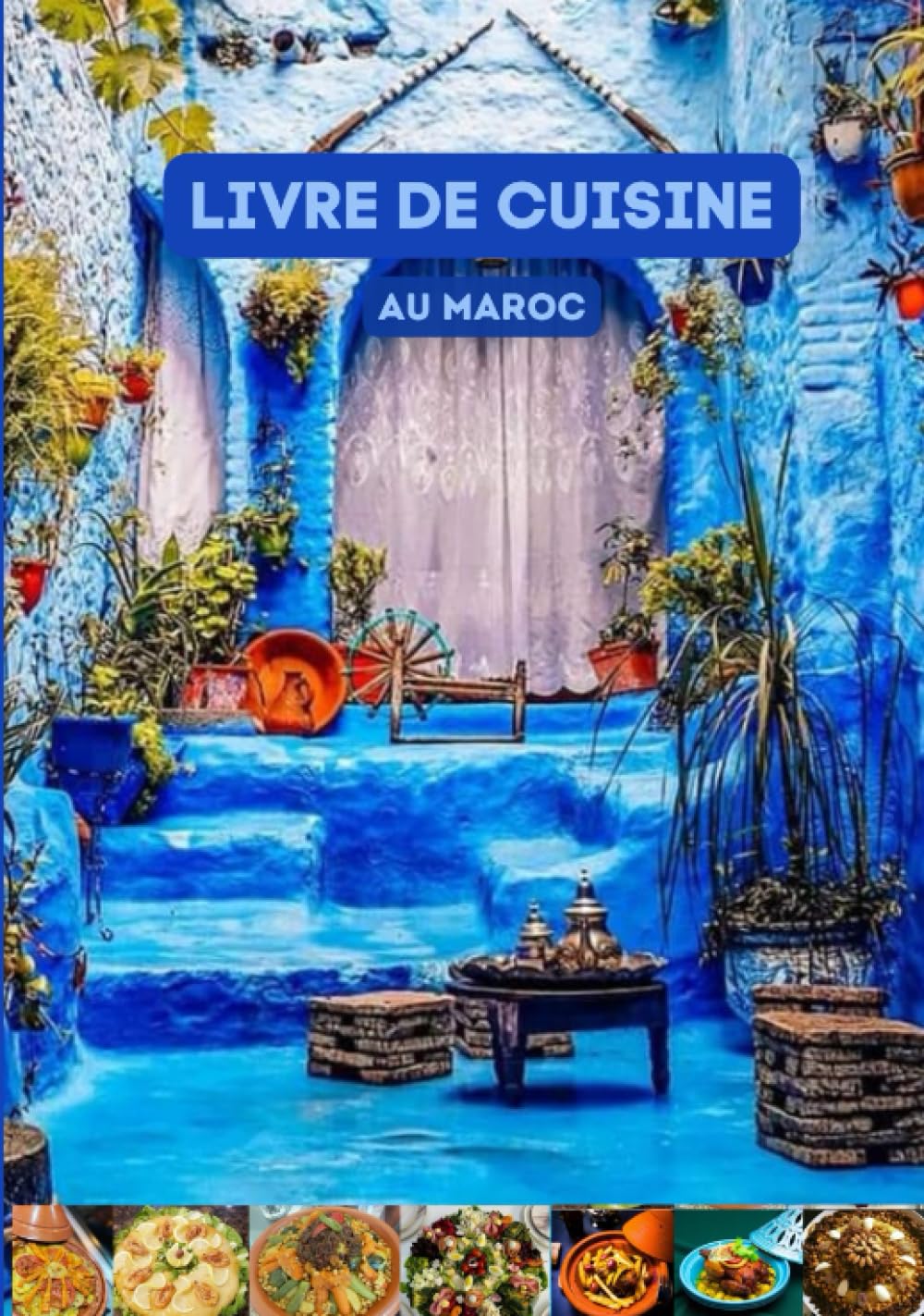 Livre de Cuisine Au Maroc: Recettes Marocaines inratable, Tajines, couscous, Salades, Poulet Grillé, Poisson au Four, Errfissa, Pastilla, et plus encore ... book