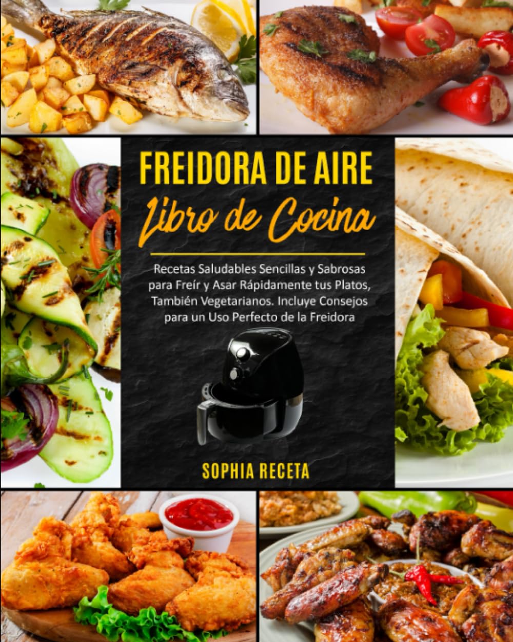 FREIDORA DE AIRE Libro de cocina: Recetas Saludables Sencillas y Sabrosas para Freír y Asar Rápidamente tus Platos, También Vegetarianos. Incluye Consejos para un Uso Perfecto de la Freidora book